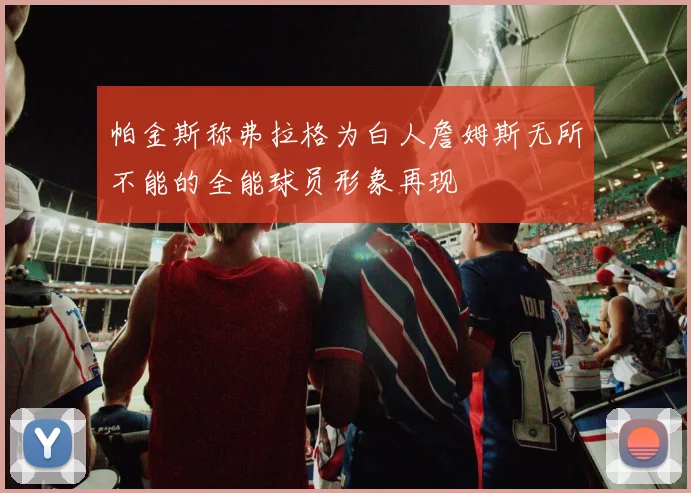 帕金斯称弗拉格为白人詹姆斯无所不能的全能球员形象再现