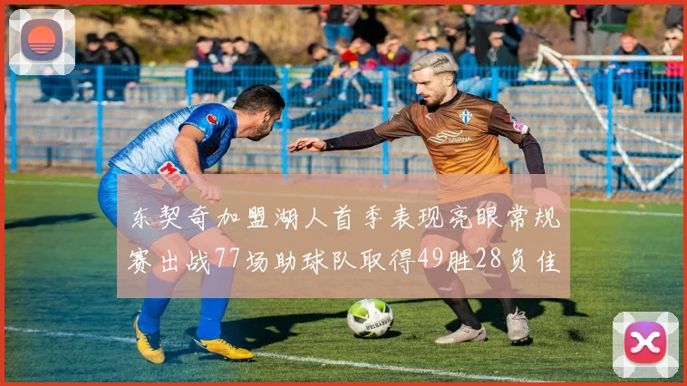 东契奇加盟湖人首季表现亮眼常规赛出战77场助球队取得49胜28负佳绩