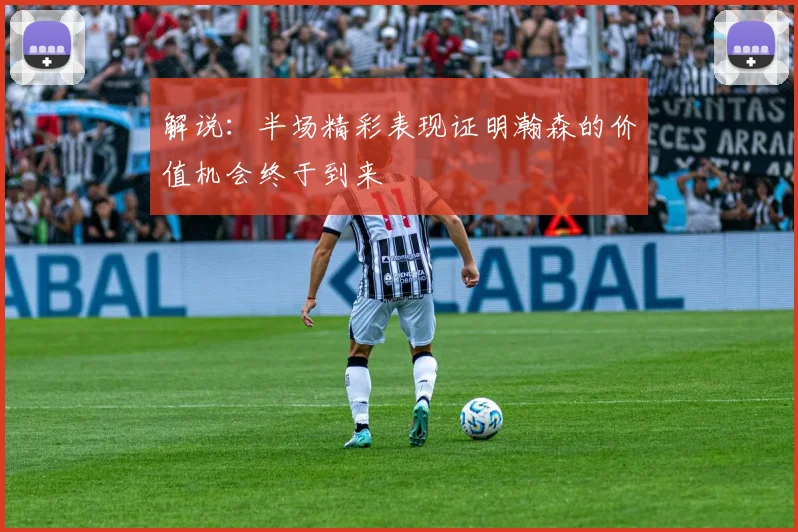 解说：半场精彩表现证明瀚森的价值机会终于到来