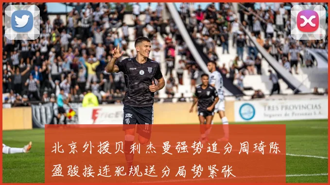北京外援贝利杰曼强势追分周琦陈盈骏接连犯规送分局势紧张