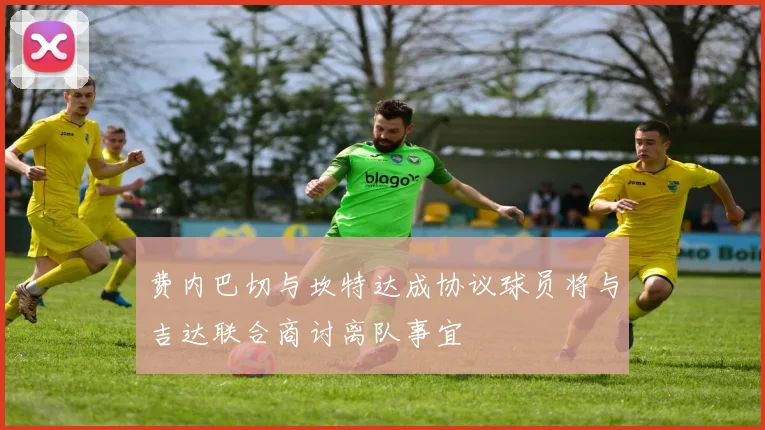 费内巴切与坎特达成协议球员将与吉达联合商讨离队事宜