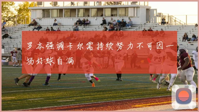 罗本强调卡尔需持续努力不可因一场好球自满