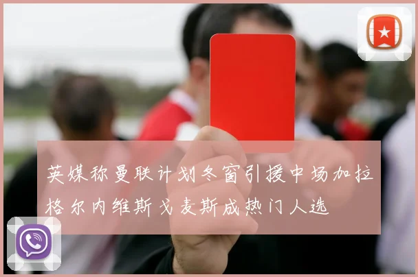 英媒称曼联计划冬窗引援中场加拉格尔内维斯戈麦斯成热门人选